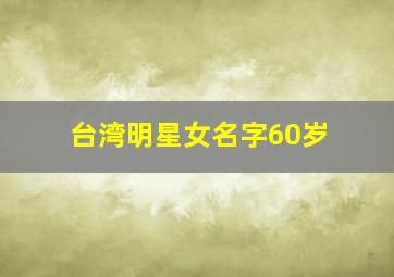 台湾明星女名字60岁