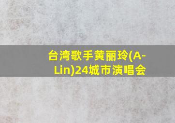 台湾歌手黄丽玲(A-Lin)24城市演唱会