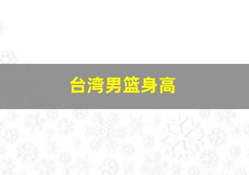 台湾男篮身高