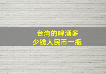 台湾的啤酒多少钱人民币一瓶