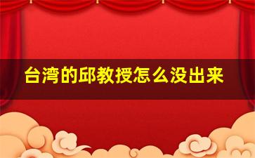 台湾的邱教授怎么没出来