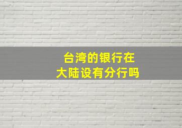 台湾的银行在大陆设有分行吗