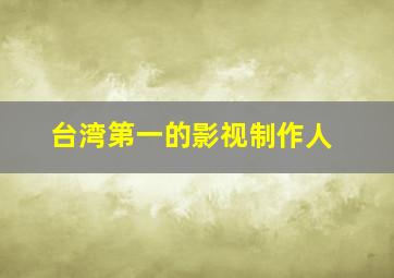 台湾第一的影视制作人