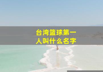 台湾篮球第一人叫什么名字