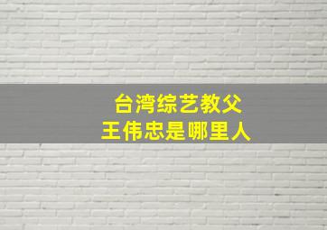 台湾综艺教父王伟忠是哪里人