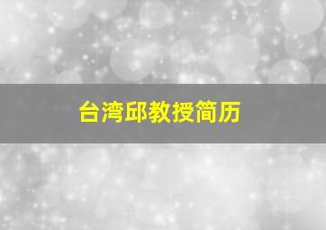 台湾邱教授简历