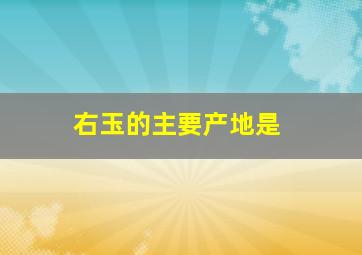 右玉的主要产地是