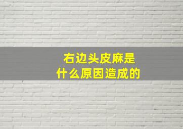 右边头皮麻是什么原因造成的