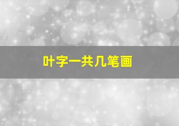 叶字一共几笔画