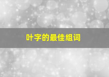 叶字的最佳组词