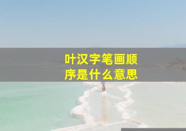 叶汉字笔画顺序是什么意思