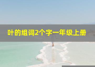 叶的组词2个字一年级上册