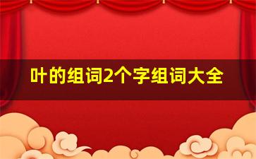 叶的组词2个字组词大全