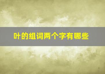 叶的组词两个字有哪些