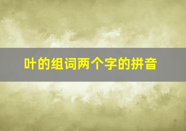 叶的组词两个字的拼音