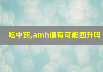 吃中药,amh值有可能回升吗