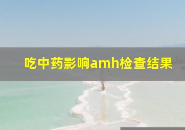 吃中药影响amh检查结果