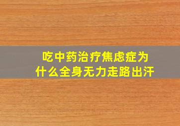 吃中药治疗焦虑症为什么全身无力走路出汗