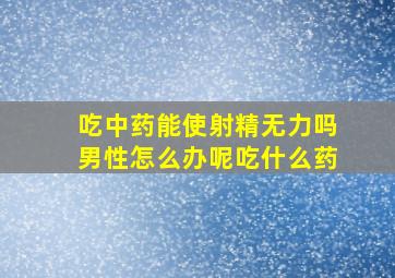 吃中药能使射精无力吗男性怎么办呢吃什么药