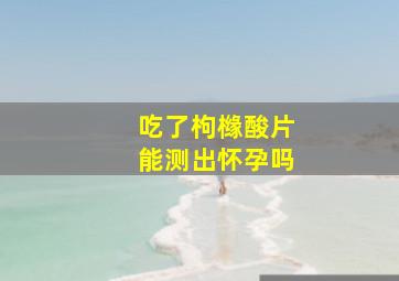 吃了枸橼酸片能测出怀孕吗