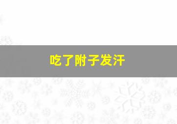 吃了附子发汗