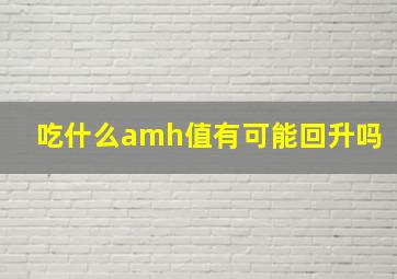 吃什么amh值有可能回升吗