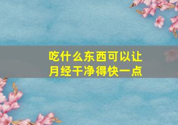 吃什么东西可以让月经干净得快一点