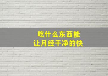 吃什么东西能让月经干净的快