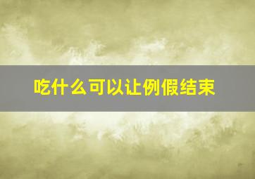 吃什么可以让例假结束