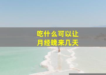 吃什么可以让月经晚来几天