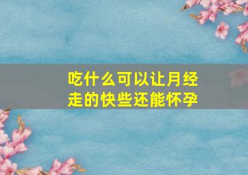 吃什么可以让月经走的快些还能怀孕