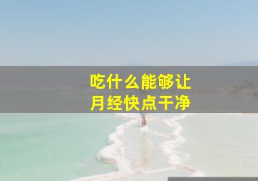 吃什么能够让月经快点干净