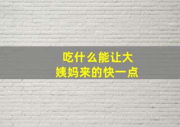 吃什么能让大姨妈来的快一点