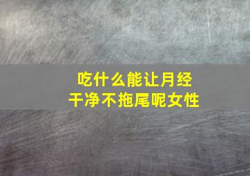 吃什么能让月经干净不拖尾呢女性