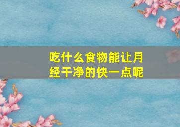 吃什么食物能让月经干净的快一点呢