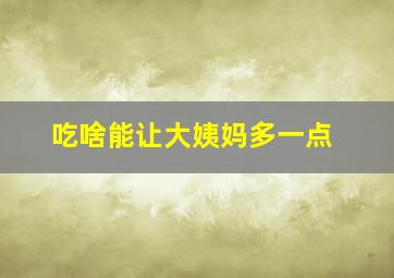 吃啥能让大姨妈多一点