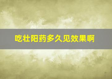 吃壮阳药多久见效果啊