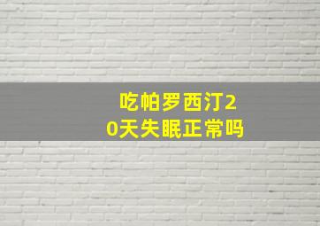 吃帕罗西汀20天失眠正常吗