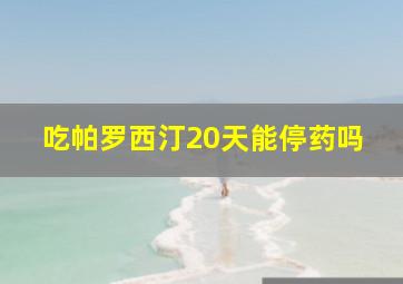 吃帕罗西汀20天能停药吗