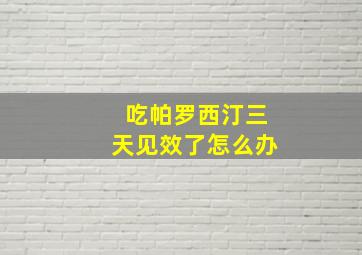 吃帕罗西汀三天见效了怎么办