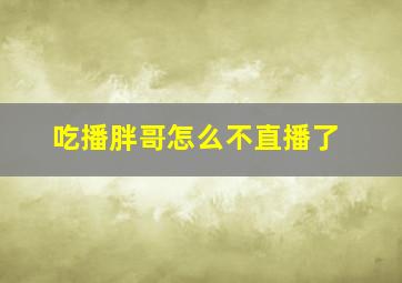 吃播胖哥怎么不直播了