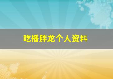 吃播胖龙个人资料