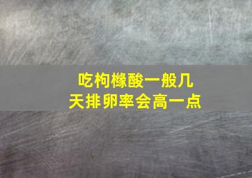 吃枸橼酸一般几天排卵率会高一点