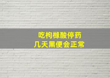 吃枸橼酸停药几天黑便会正常