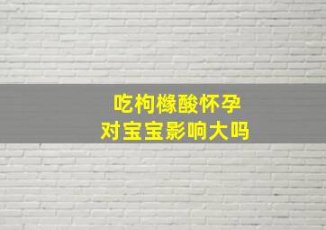 吃枸橼酸怀孕对宝宝影响大吗