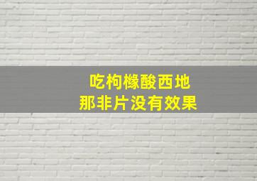 吃枸橼酸西地那非片没有效果