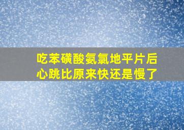 吃苯磺酸氨氯地平片后心跳比原来快还是慢了