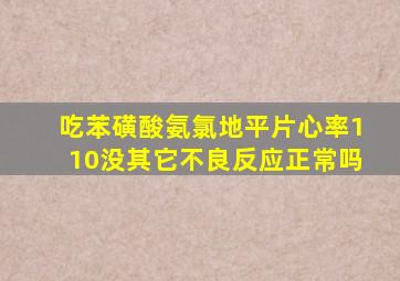 吃苯磺酸氨氯地平片心率110没其它不良反应正常吗