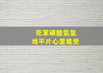 吃苯磺酸氨氯地平片心里难受