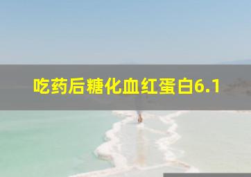 吃药后糖化血红蛋白6.1